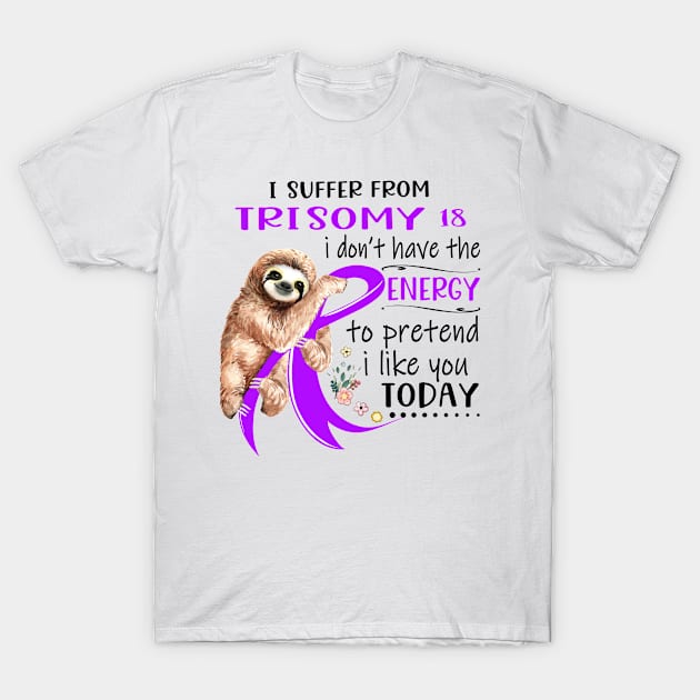 I Suffer From Trisomy 18 i don't have Energy to pretend i like you today T-Shirt by ThePassion99